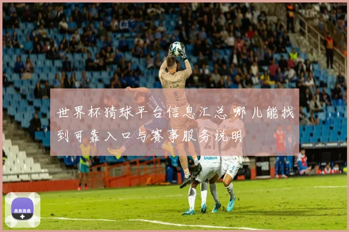 世界杯猜球平台信息汇总 哪儿能找到可靠入口与赛事服务说明