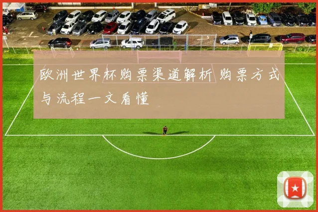 欧洲世界杯购票渠道解析 购票方式与流程一文看懂