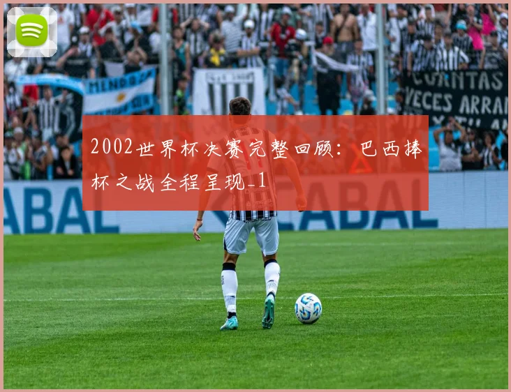 2002世界杯决赛完整回顾:巴西捧杯之战全程呈现_1