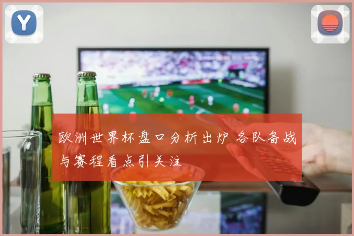 欧洲世界杯盘口分析出炉 各队备战与赛程看点引关注