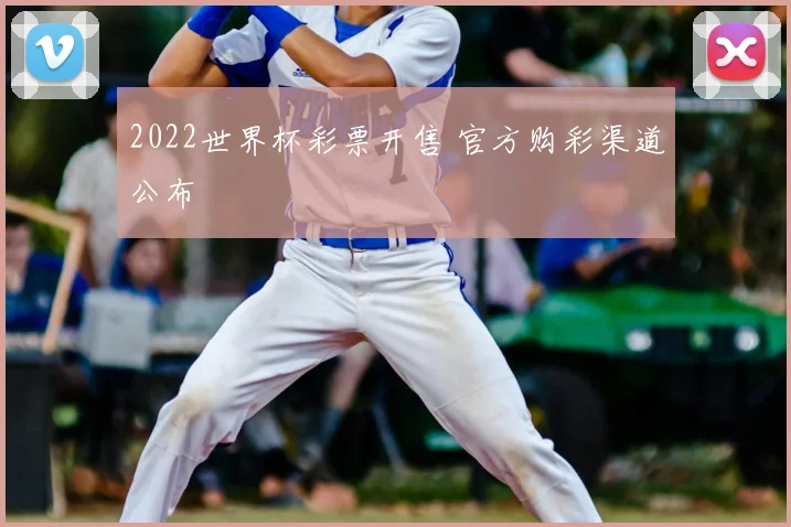 2022世界杯彩票开售 官方购彩渠道公布