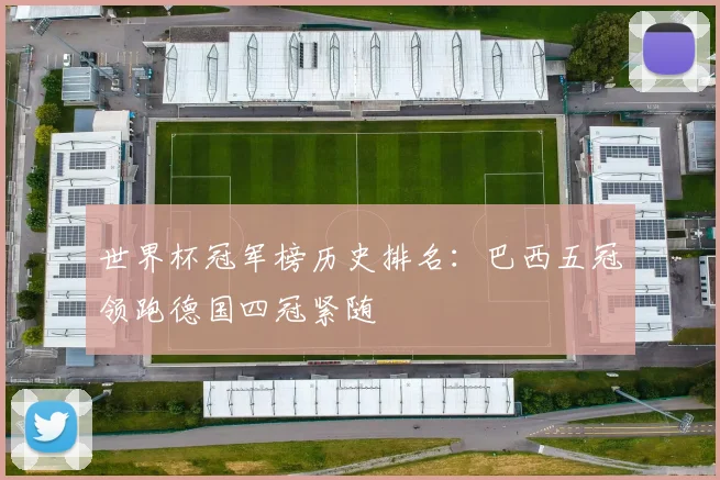 世界杯冠军榜历史排名:巴西五冠领跑德国四冠紧随