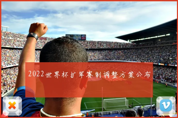 2022世界杯扩军赛制调整方案公布