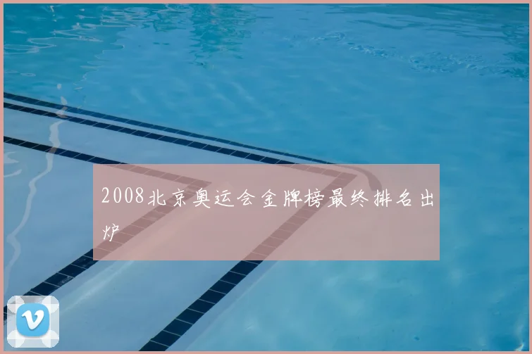 2008北京奥运会金牌榜最终排名出炉
