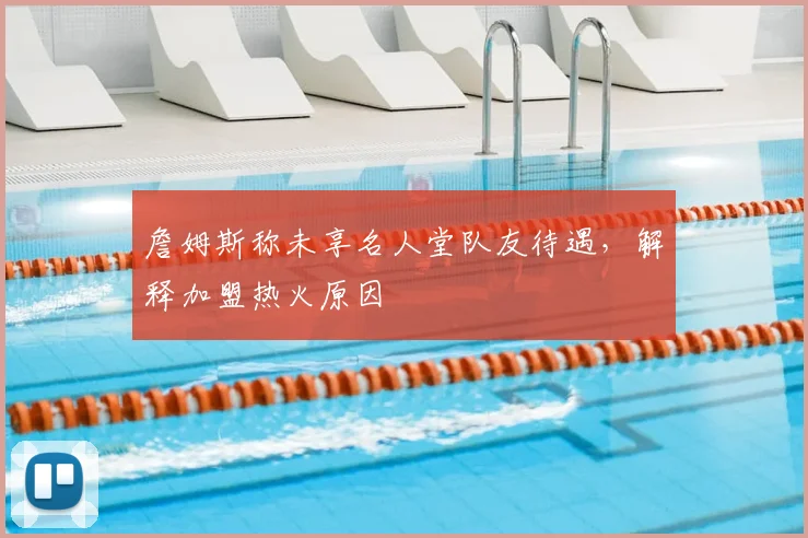 詹姆斯称未享名人堂队友待遇，解释加盟热火原因