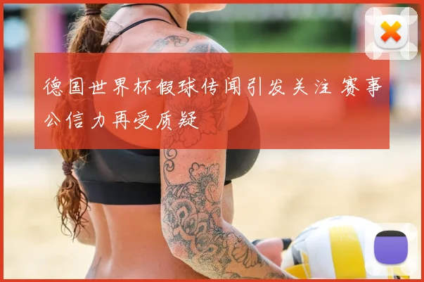 德国世界杯假球传闻引发关注 赛事公信力再受质疑