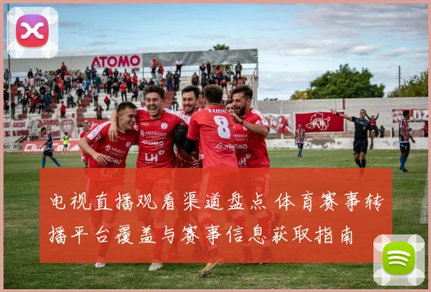 电视直播观看渠道盘点 体育赛事转播平台覆盖与赛事信息获取指南