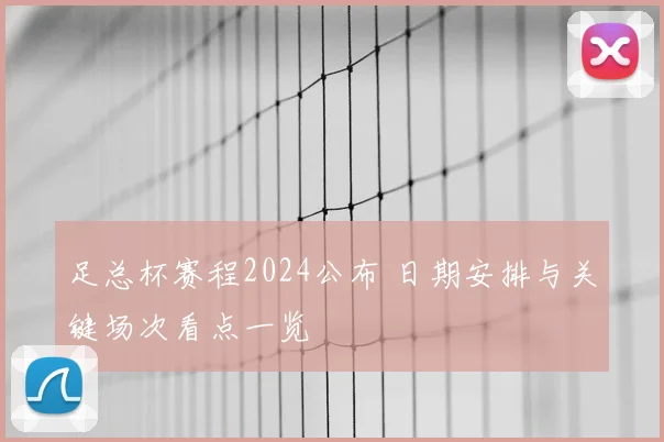 足总杯赛程2024公布 日期安排与关键场次看点一览