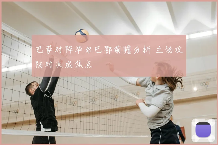 巴萨对阵毕尔巴鄂前瞻分析 主场攻防对决成焦点