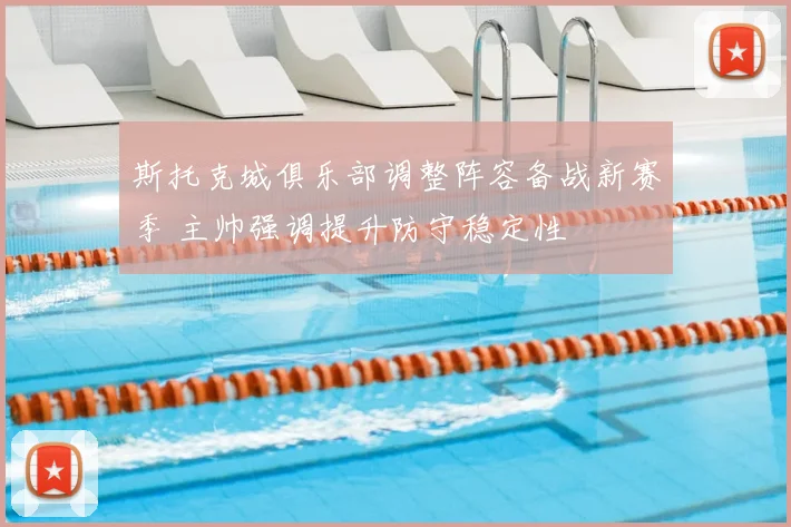 斯托克城俱乐部调整阵容备战新赛季 主帅强调提升防守稳定性